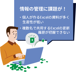 情報の管理に課題が！・個人が作るExcelの資料が多く生産性が低い・複数名で共用するExcelの更新履歴が把握できない